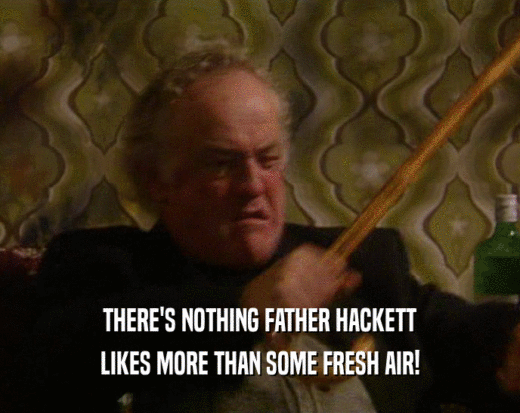 THERE'S NOTHING FATHER HACKETT LIKES MORE THAN SOME FRESH AIR! 