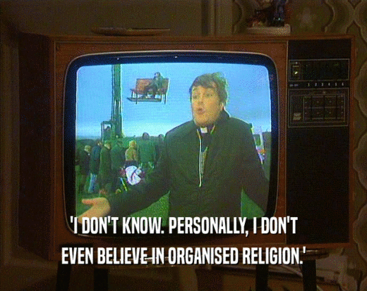 'I DON'T KNOW. PERSONALLY, I DON'T
 EVEN BELIEVE IN ORGANISED RELIGION.'
 