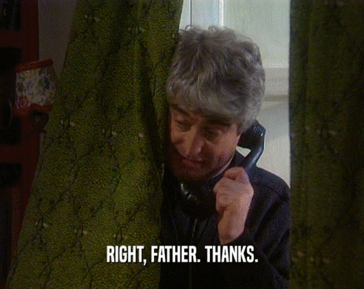RIGHT, FATHER. THANKS.  