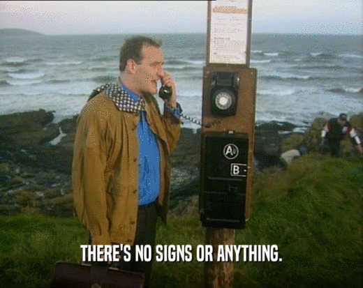 THERE'S NO SIGNS OR ANYTHING.  