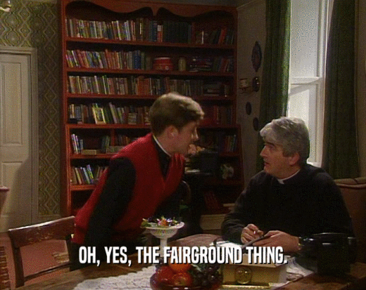 OH, YES, THE FAIRGROUND THING.  