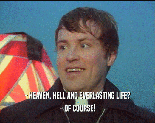 - HEAVEN, HELL AND EVERLASTING LIFE?
 - OF COURSE!
 