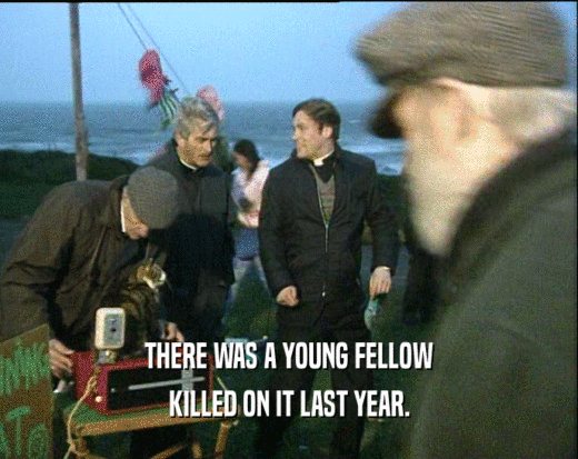 THERE WAS A YOUNG FELLOW
 KILLED ON IT LAST YEAR.
 