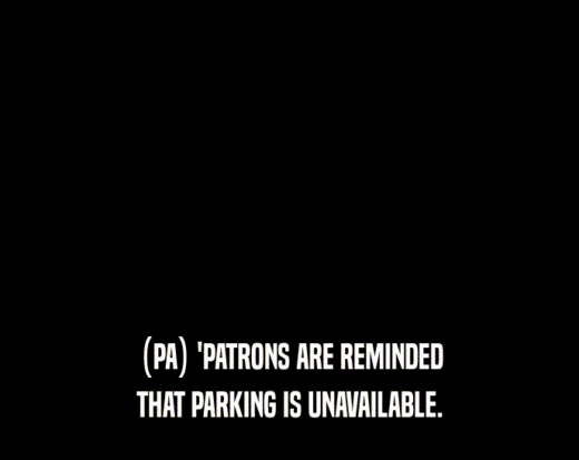(PA) 'PATRONS ARE REMINDED THAT PARKING IS UNAVAILABLE. 
