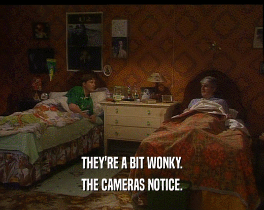 THEY'RE A BIT WONKY. THE CAMERAS NOTICE. 