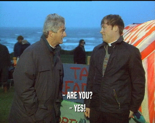 - ARE YOU? - YES! 