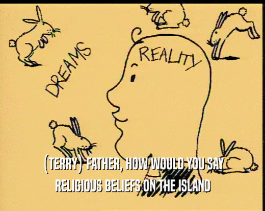 (TERRY) FATHER, HOW WOULD YOU SAY RELIGIOUS BELIEFS ON THE ISLAND 