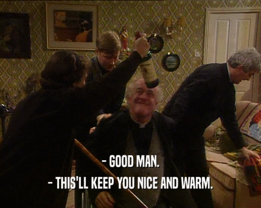 - GOOD MAN. - THIS'LL KEEP YOU NICE AND WARM. 