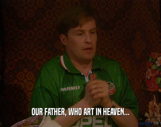 OUR FATHER, WHO ART IN HEAVEN...  