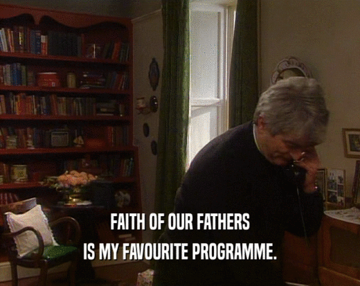 FAITH OF OUR FATHERS IS MY FAVOURITE PROGRAMME. 