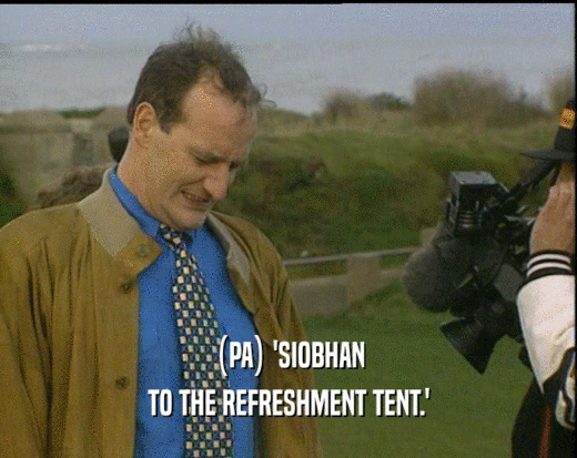 (PA) 'SIOBHAN TO THE REFRESHMENT TENT.' 