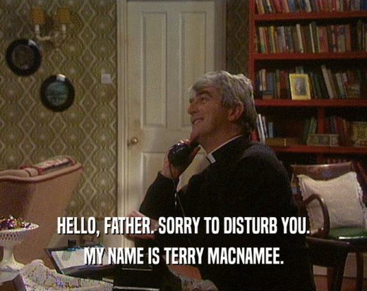 HELLO, FATHER. SORRY TO DISTURB YOU.
 MY NAME IS TERRY MACNAMEE.
 
