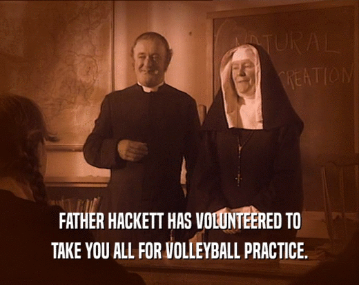 FATHER HACKETT HAS VOLUNTEERED TO
 TAKE YOU ALL FOR VOLLEYBALL PRACTICE.
 