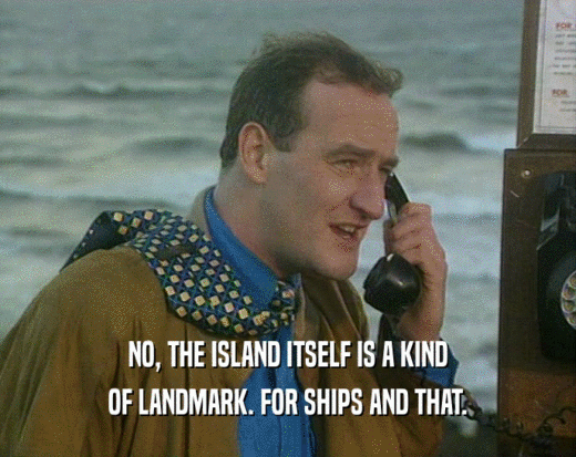 NO, THE ISLAND ITSELF IS A KIND OF LANDMARK. FOR SHIPS AND THAT. 