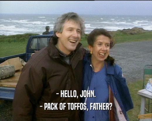 - HELLO, JOHN. - PACK OF TOFFOS, FATHER? 
