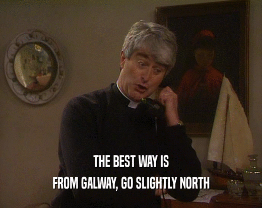 THE BEST WAY IS
 FROM GALWAY, GO SLIGHTLY NORTH
 
