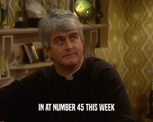 IN AT NUMBER 45 THIS WEEK  