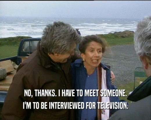 NO, THANKS. I HAVE TO MEET SOMEONE. I'M TO BE INTERVIEWED FOR TELEVISION. 