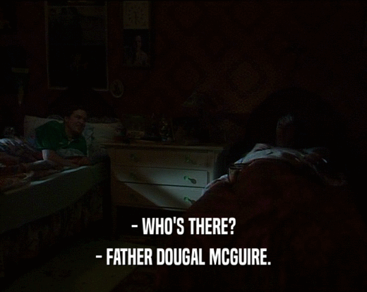 - WHO'S THERE?
 - FATHER DOUGAL MCGUIRE.
 