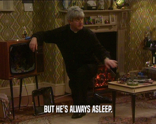 BUT HE'S ALWAYS ASLEEP.  