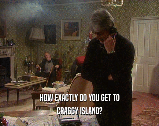HOW EXACTLY DO YOU GET TO
 CRAGGY ISLAND?
 