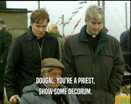 DOUGAL, YOU'RE A PRIEST,
 SHOW SOME DECORUM.
 