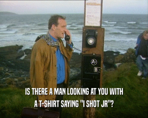 IS THERE A MAN LOOKING AT YOU WITH A T-SHIRT SAYING 