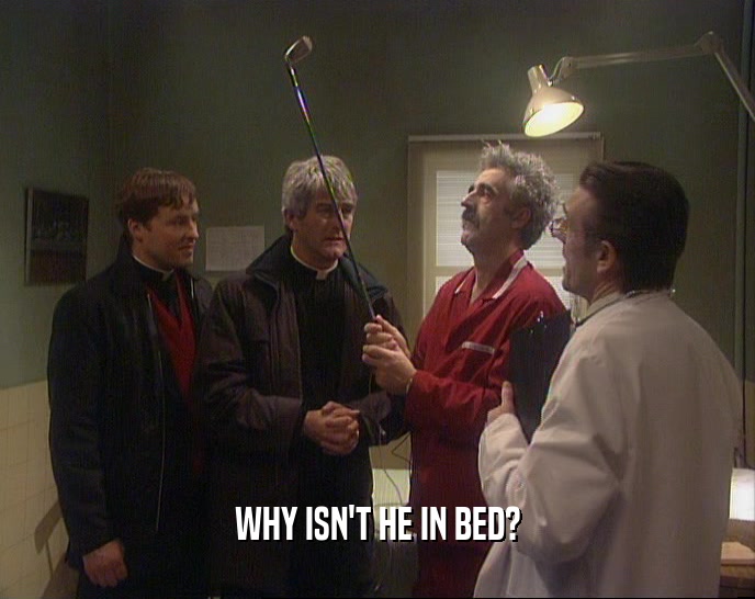 WHY ISN'T HE IN BED?  
