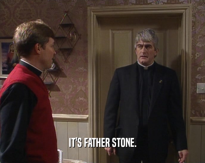 IT'S FATHER STONE.
  
