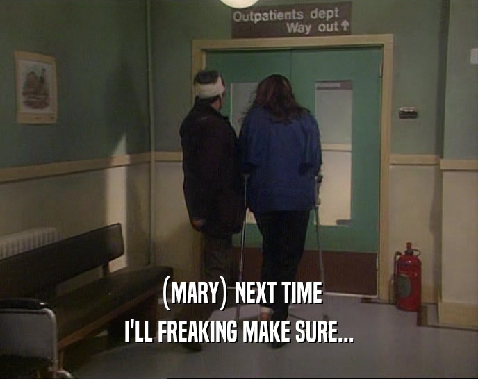 (MARY) NEXT TIME
 I'LL FREAKING MAKE SURE...
 
