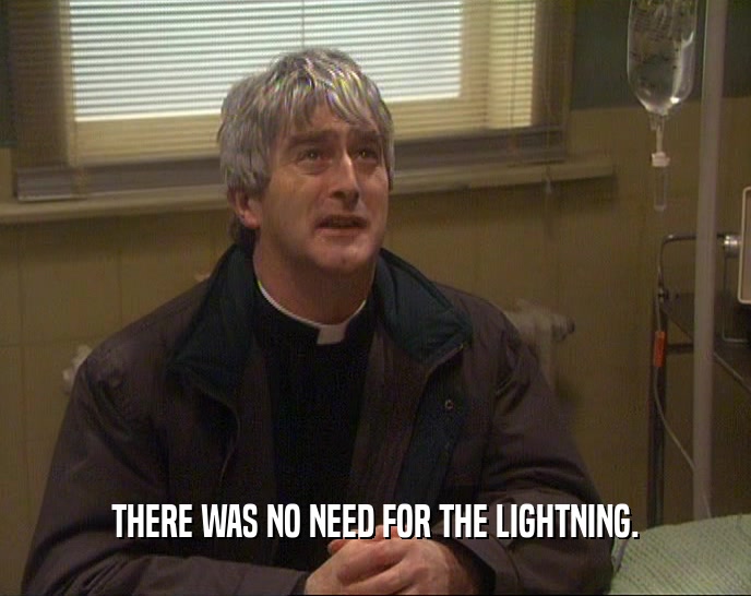 THERE WAS NO NEED FOR THE LIGHTNING.  