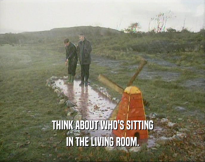 THINK ABOUT WHO'S SITTING IN THE LIVING ROOM. 