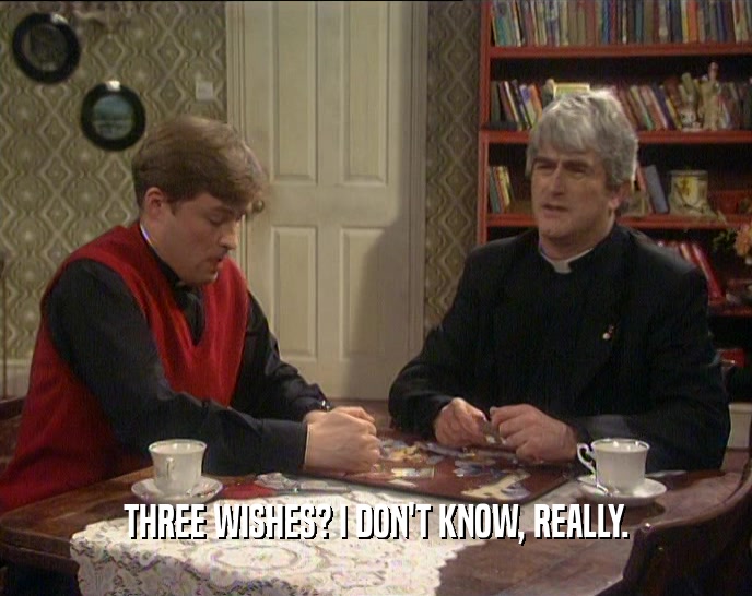 THREE WISHES? I DON'T KNOW, REALLY.  