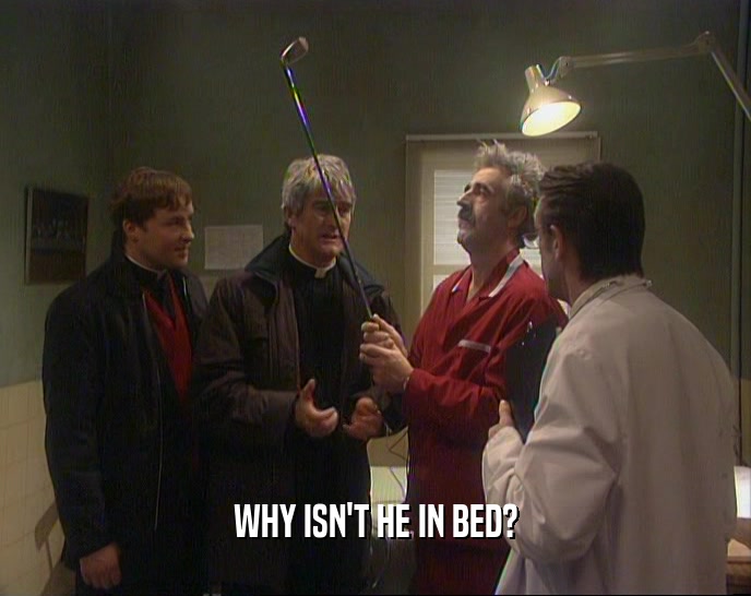 WHY ISN'T HE IN BED?  
