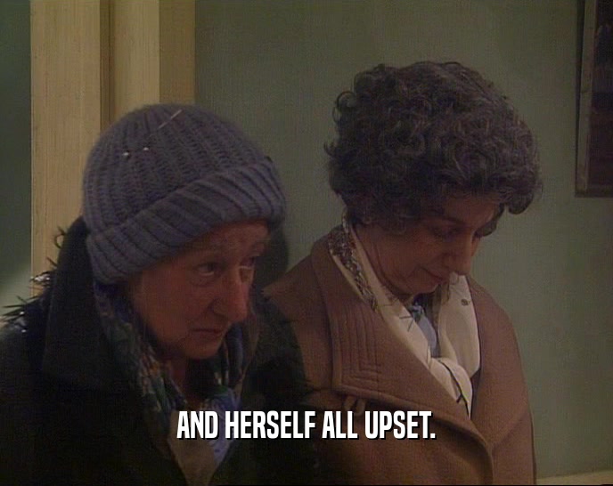 AND HERSELF ALL UPSET.  