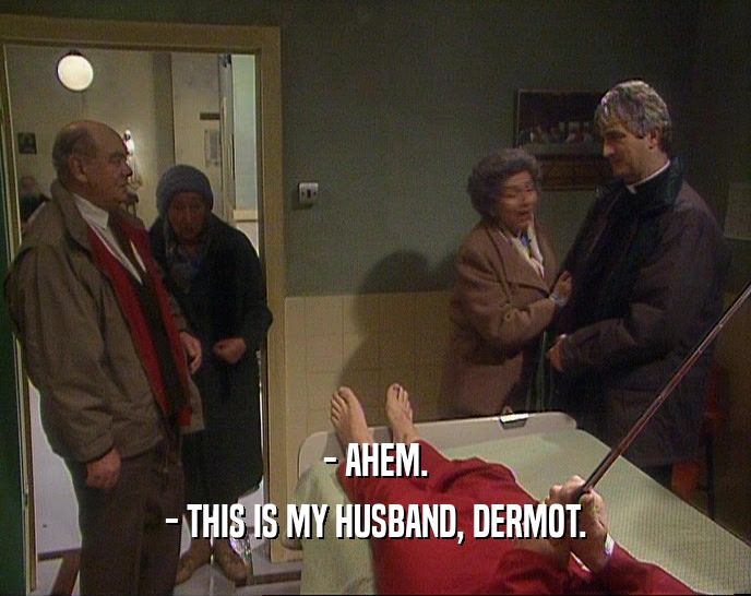 - AHEM.
 - THIS IS MY HUSBAND, DERMOT.
 