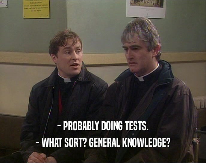 - PROBABLY DOING TESTS.
 - WHAT SORT? GENERAL KNOWLEDGE?
 