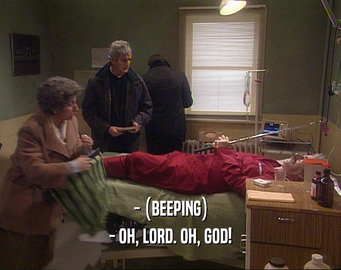 - (BEEPING)
 - OH, LORD. OH, GOD!
 