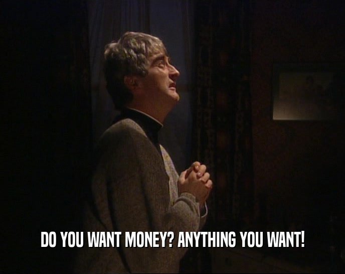 DO YOU WANT MONEY? ANYTHING YOU WANT!
  