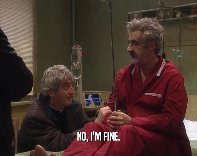NO, I'M FINE.  