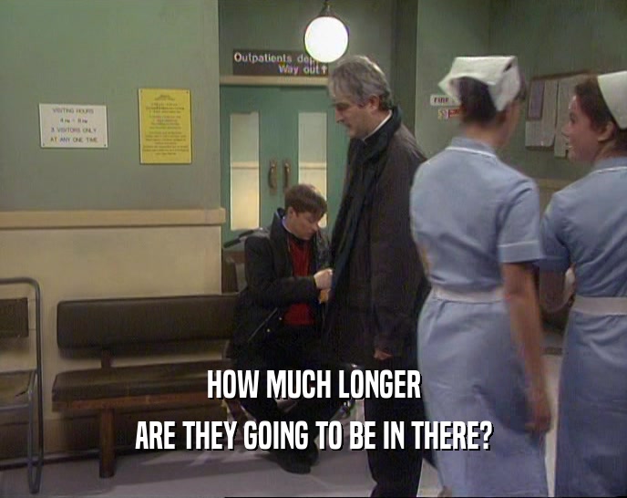 HOW MUCH LONGER ARE THEY GOING TO BE IN THERE? 