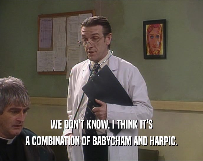 WE DON'T KNOW. I THINK IT'S A COMBINATION OF BABYCHAM AND HARPIC. 