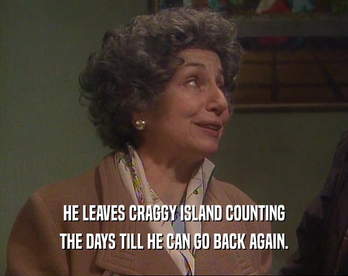 HE LEAVES CRAGGY ISLAND COUNTING THE DAYS TILL HE CAN GO BACK AGAIN. 