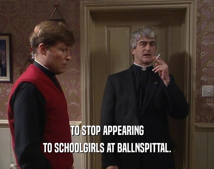 TO STOP APPEARING TO SCHOOLGIRLS AT BALLNSPITTAL. 