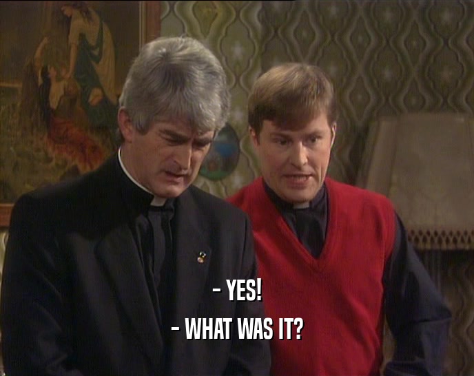 - YES! - WHAT WAS IT? 