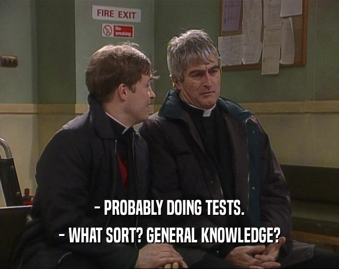 - PROBABLY DOING TESTS.
 - WHAT SORT? GENERAL KNOWLEDGE?
 