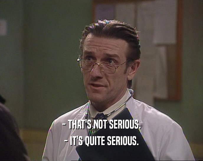 - THAT'S NOT SERIOUS. - IT'S QUITE SERIOUS. 