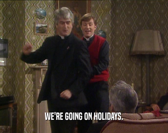 WE'RE GOING ON HOLIDAYS.  