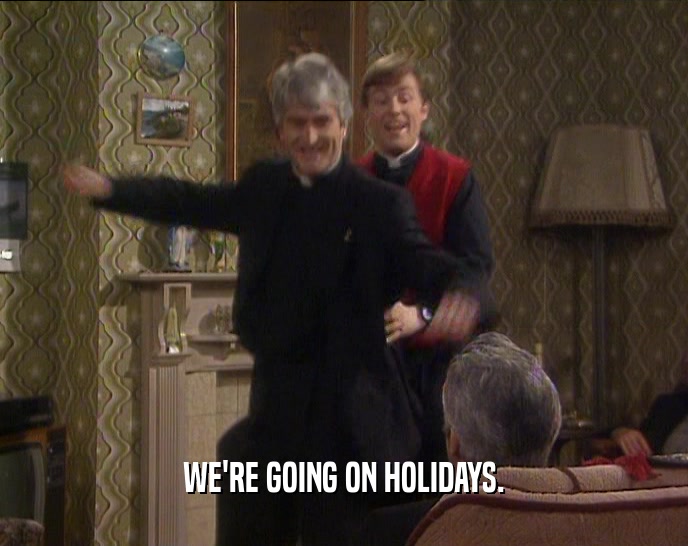WE'RE GOING ON HOLIDAYS.  