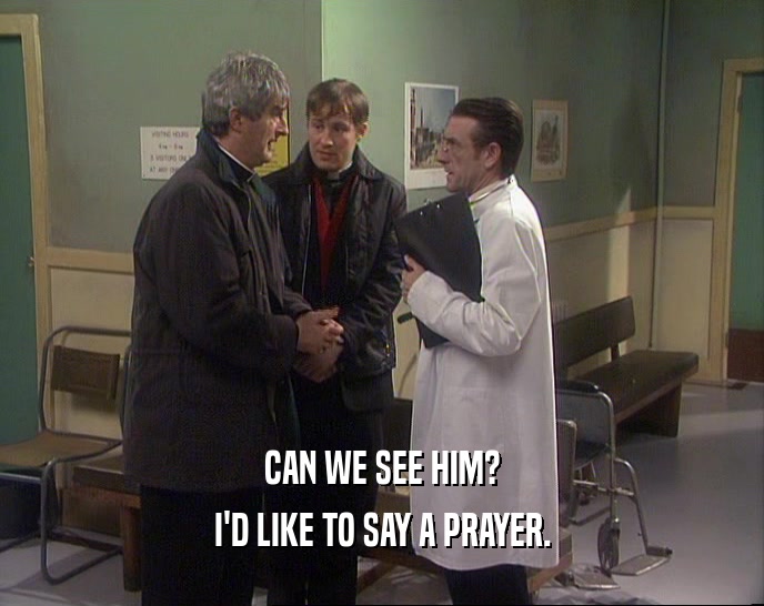 CAN WE SEE HIM? I'D LIKE TO SAY A PRAYER. 